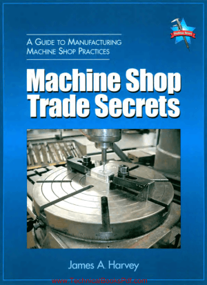 Machine Shop Trade Secrets A Guide To Manufacturing Machine Shop Practices by James a harvey