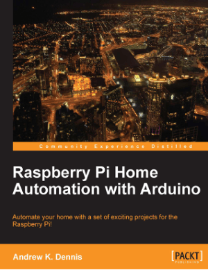 Raspberry Pi Home Automation with Arduino, Automate your home with a set of exciting projects for the Raspberry Pi by Andrew K. Dennis