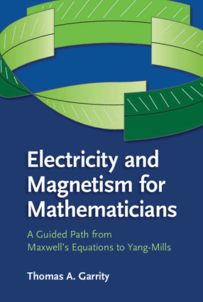 Electricity and Magnetism for Mathematicians a Guided Path from Maxwells Equations to Yang-Mills by Thomas A. Garrity