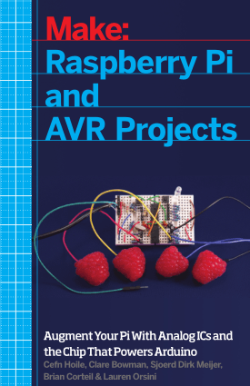 Make Raspberry Pi and AVR Projects, Augment Your Pi with Analog ICs and the Chip That Powers Arduino by Cefn Hoile, Clare Bowman, Sjoerd Dirk Meijer, Brian Corteil and Lauren Orsini