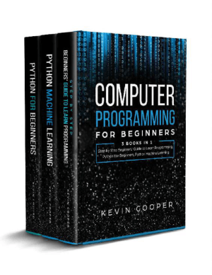 Computer Programming for Beginners 3 Books in 1 Step by Step Beginners, Guide to Learn Programming, Python for Beginners, Python Machine Learning By Kevin Cooper