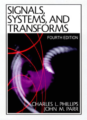 Signals Systems and Transforms Fourth Edition by Charles L. Phillips, John M. Parr and Eve A. Riskin