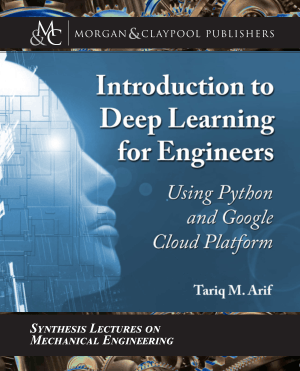 Introduction to Deep Learning for Engineers Using Python and Google Cloud Platform by Tariq M. Arif