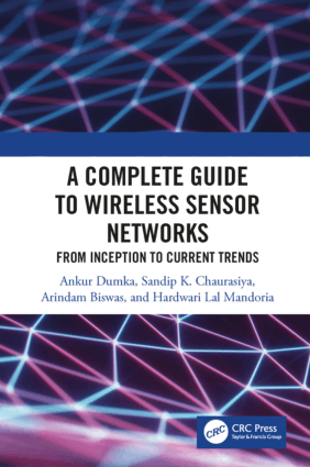 A Complete Guide to Wireless Sensor Networks From Inception to Current Trends by Ankur Dumka, Arindam Biswas, Sandip K. Chaurasiya and Hardwari Lal Mandoria