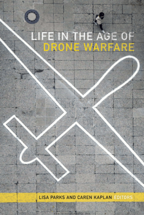 Life in the Age of Drone Warfare by Lisa Parks and Caren Kaplan