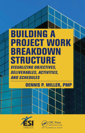 Building a Project Work Breakdown Structure Visualizing Objectives, Deliverables, Activities, and Schedules Dennis P. Miller