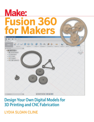 Fusion 360 for Makers Design Your Own Digital Models for 3D Printing and CNC Fabrication Paperback by Lydia Sloan Cline