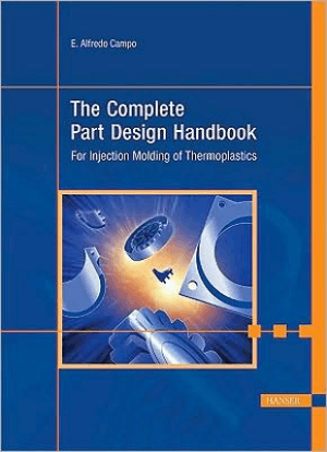 The Complete Part Design Handbook for Injection Molding of Thermoplastics by E. Alfredo Campo