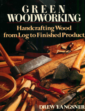 Green Woodworking Handcrafting Wood from Log to Finished Product by Drew Langsner