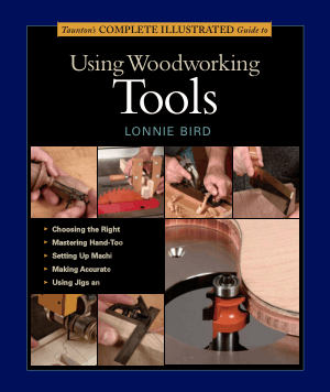 Tauntons Complete Illustrated Guide to Using Woodworking Tools by Lonnie Bird