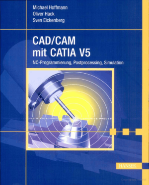 CAD/CAM mit Catia V5 NC Programmierung Postprocessing Simulation by Michael Hoffmann and Oliver Hack and Sven Eickenberg