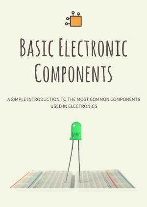 Basic Electronic Components a Simple Introduction to the Most Common Components Used in Electronics