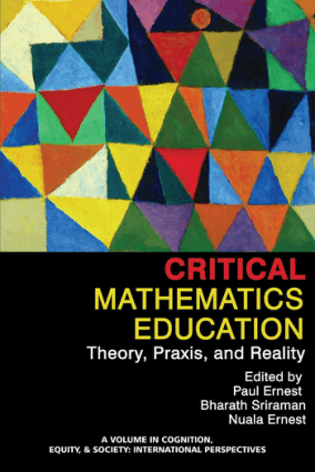 Critical Mathematics Education Theory, Praxis, and Reality Edited by Paul Ernest and Bharath Sriraman and Nuala Ernest